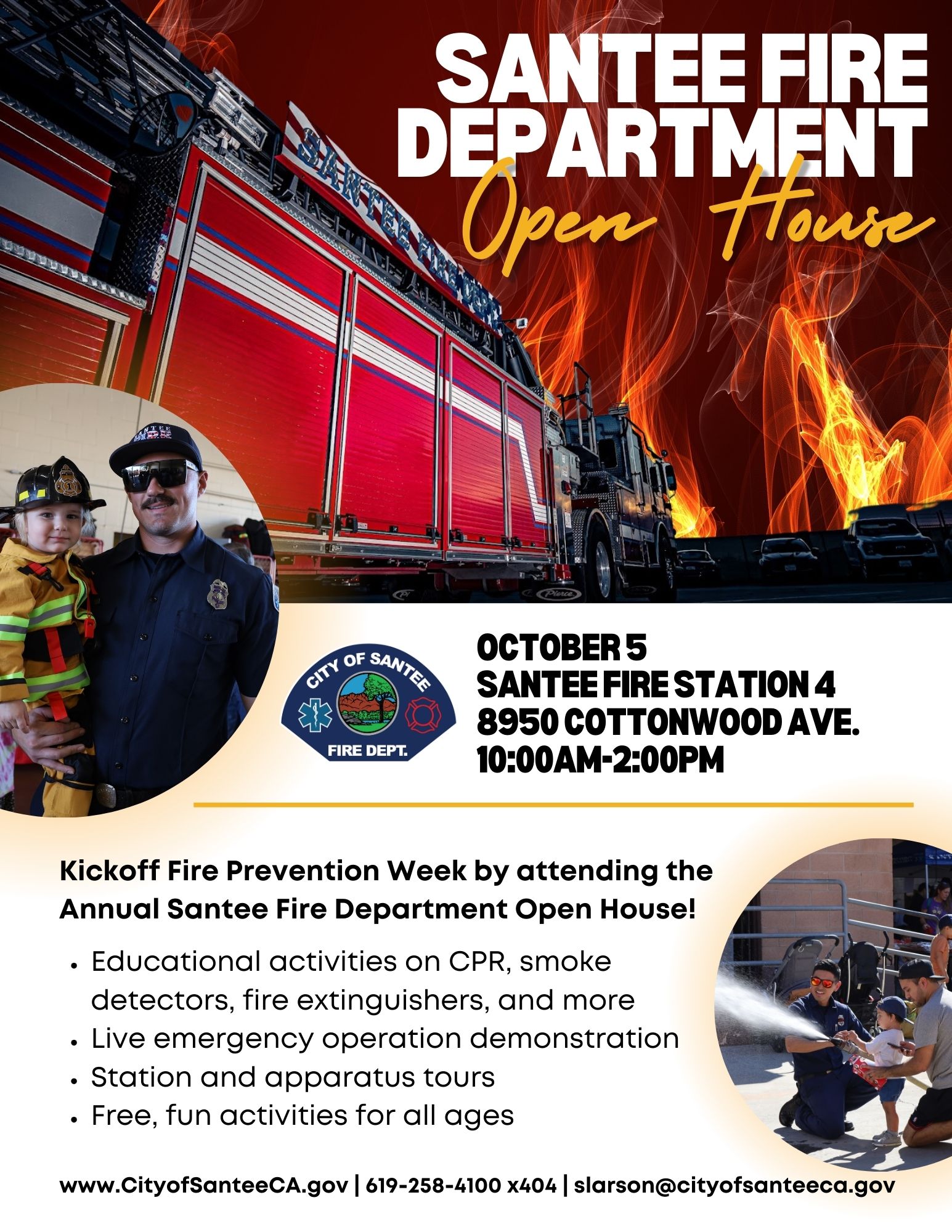 City of Santee Fire Department Open House Date: Saturday, October 5, 2024 Time: 10:00 AM - 4:00 PM Location: Fire Station 4 8950 Cottonwood Avenue Santee CA, 92071   Kickoff Fire Prevention Week by attending the Annual Santee Fire Department Open House!  Educational activities on CPR, smokedetectors, fire extinguishers, and more Live emergency operation demonstration Station and apparatus tours Free, fun activities for all ages For more information, call 619-258-4100 ext. 404 or email slarson@cityofsanteeca.gov